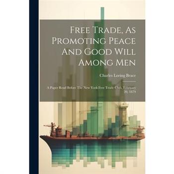 Free Trade, As Promoting Peace And Good Will Among Men Free Trade, As Promoting Peace And Good Will Among Men