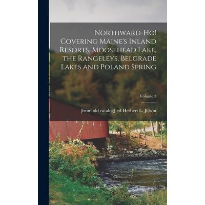Northward-ho! Covering Maine’s Inland Resorts, Moosehead Lake, the Rangeleys, Belgrade Lakes and Poland Spring; Volume 3