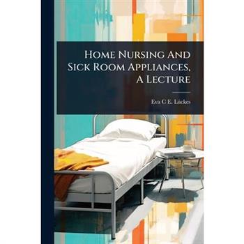 Home Nursing And Sick Room Appliances, A Lecture