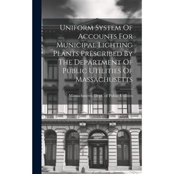 Uniform System Of Accounts For Municipal Lighting Plants Prescribed By The Department Of Public Utilities Of Massachusetts