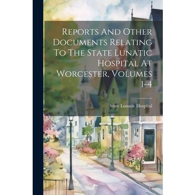 Reports And Other Documents Relating To The State Lunatic Hospital At Worcester, Volumes 1-4