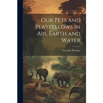 Our Pets and Playfellows in Air, Earth and Water