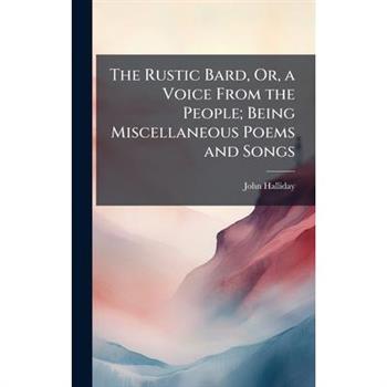 The Rustic Bard, Or, a Voice From the People; Being Miscellaneous Poems and Songs