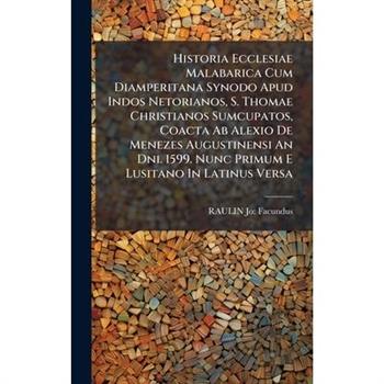 Historia Ecclesiae Malabarica Cum Diamperitana Synodo Apud Indos Netorianos, S. Thomae Christianos Sumcupatos, Coacta Ab Alexio De Menezes Augustinensi An Dni. 1599. Nunc Primum E Lusitano In Latinus