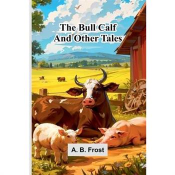 The Bull Calf, And Other Tales