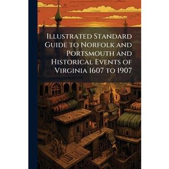 Illustrated Standard Guide to Norfolk and Portsmouth and Historical Events of Virginia 1607 to 1907