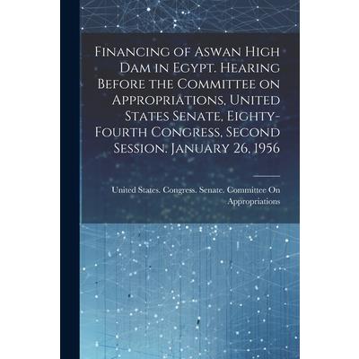 Financing of Aswan High Dam in Egypt. Hearing Before the Committee on Appropriations, United States Senate, Eighty-fourth Congress, Second Session. January 26, 1956