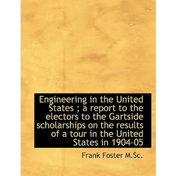 Engineering in the United States; A Report to the Electors to the Gartside Scholarships on the Resu