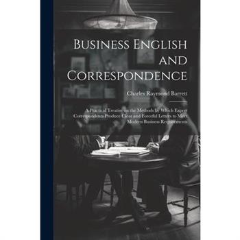 Business English and Correspondence; a Practical Treatise on the Methods by Which Expert Correspondents Produce Clear and Forceful Letters to Meet Modern Business Requirements