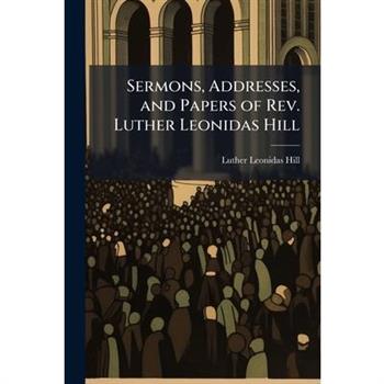 Sermons, Addresses, and Papers of Rev. Luther Leonidas Hill