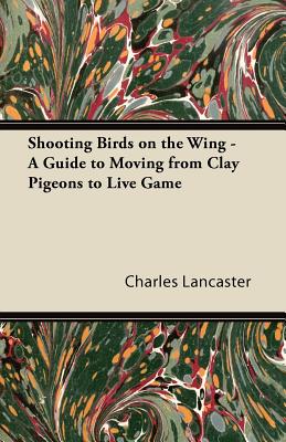Shooting Birds on the Wing - A Guide to Moving from Clay Pigeons to Live Game Shooting Birds on the Wing - A Guide to Moving from Clay Pigeons to Live Game