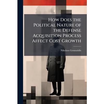 How Does the Political Nature of the Defense Acquisition Process Affect Cost Growth How Does the Political Nature of the Defense Acquisition Process Affect Cost Growth
