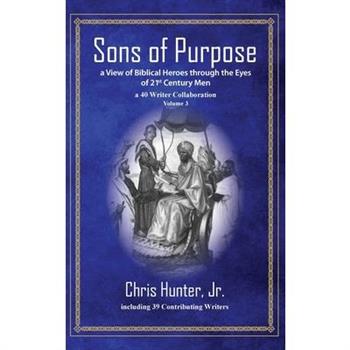 Sons of Purpose, a View of Biblical Heroes through the Eyes of 21st Century Men