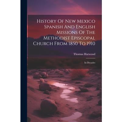 History Of New Mexico Spanish And English Missions Of The Methodist Episcopal Church From 1850 To 1910