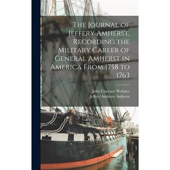 The Journal of Jeffery Amherst, Recording the Military Career of General Amherst in America From 1758 to 1763