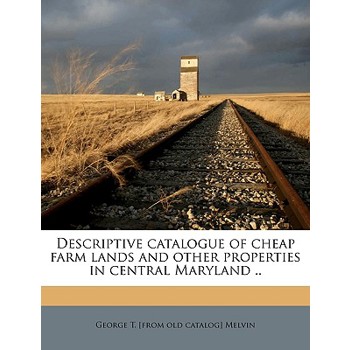 Descriptive Catalogue of Cheap Farm Lands and Other Properties in Central Maryland ..