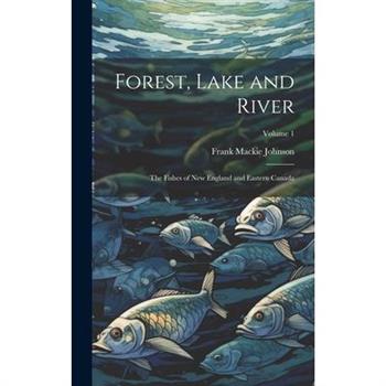 Forest, Lake and River; the Fishes of New England and Eastern Canada; Volume 1