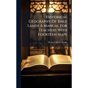 Historical Geography Of Bible Lands A Manual For Teachers With Fourteen Maps