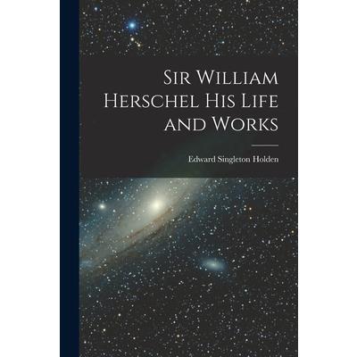 Sir William Herschel His Life and Works