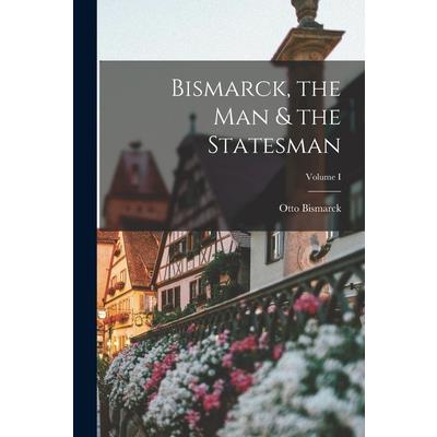 Bismarck, the Man & the Statesman; Volume I