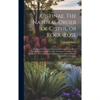 Cistinae. The Natural Order of Cistus, or Rock-rose; Illustrated by Coloured Figures & Descriptions of all the Distinct Species, and the Most Prominent Varieties, That Could be at Present Procured in