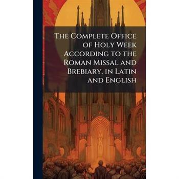 The Complete Office of Holy Week According to the Roman Missal and Brebiary, in Latin and English