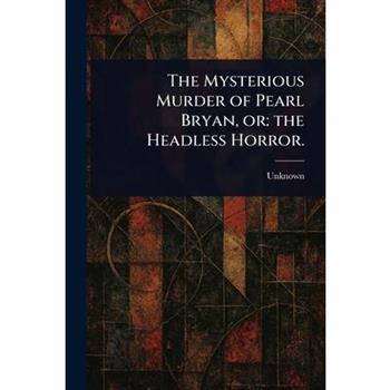 The Mysterious Murder of Pearl Bryan, or