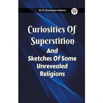 Curiosities Of Superstition And Sketches Of Some Unrevealed Religions