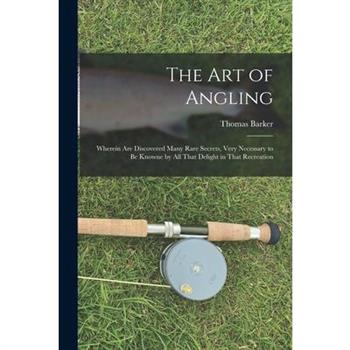 The art of Angling; Wherein are Discovered Many Rare Secrets, Very Necessary to be Knowne by all That Delight in That Recreation