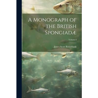 A Monograph of the British Spongiad疆; Volume I