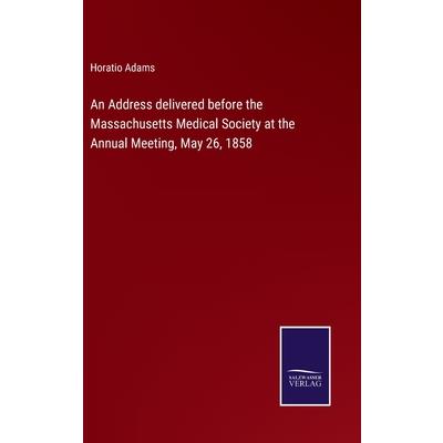 An Address delivered before the Massachusetts Medical Society at the Annual Meeting, May 26, 1858