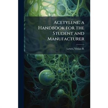 Acetylene; a Handbook for the Student and Manufacturer