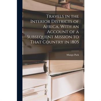 Travels in the Interior Districts of Africa. With an Account of a Subsequent Mission to That Country in 1805