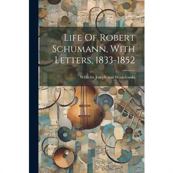 Life Of Robert Schumann, With Letters, 1833-1852