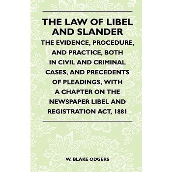 The Law Of Libel And Slander - The Evidence, Procedure, And Practice, Both In Civil And Criminal Cases, And Precedents Of Pleadings, With A Chapter On The Newspaper Libel And Registration Act, 1881