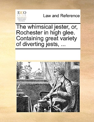 The whimsical jester, or, Rochester in high glee. Containing great variety of diverting jests, ...