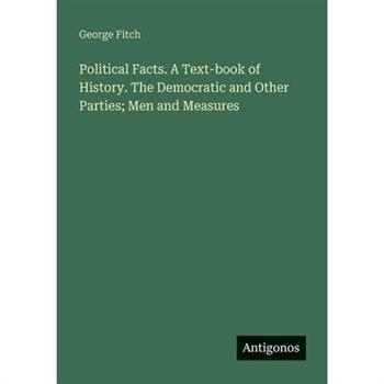 Political Facts. A Text-book of History. The Democratic and Other Parties; Men and Measures