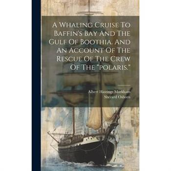 A Whaling Cruise To Baffin's Bay And The Gulf Of Boothia. And An Account Of The Rescue Of The Crew Of The "polaris."