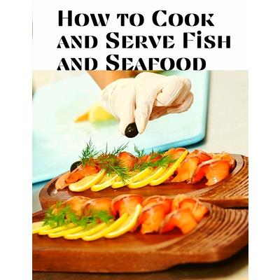 How to Cook and Serve Fish and Seafood