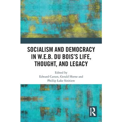 Socialism and Democracy in W.E.B. Du Bois’s Life, Thought, and Legacy