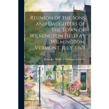 Reunion of the Sons and Daughters of the Town of Wilmington Held at Wilmington, Vermont, July 3-6, 1