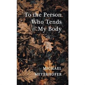 To the Person Who Tends My Body