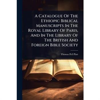 A Catalogue Of The Ethiopic Biblical Manuscripts In The Royal Library Of Paris, And In The Library Of The British And Foreign Bible Society