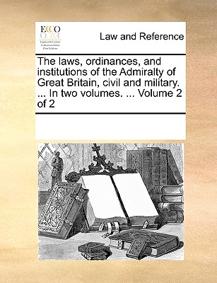 The laws, ordinances, and institutions of the Admiralty of Great Britain, civil and military. ... In two volumes. ... Volume 2 of 2
