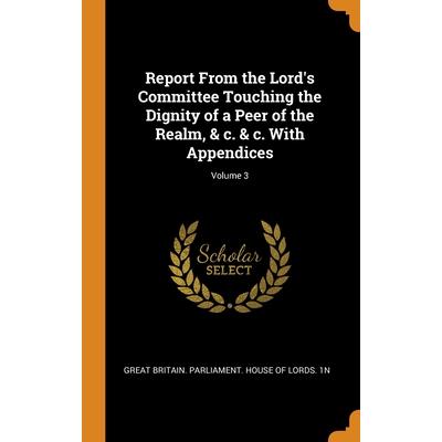 Report From the Lord’s Committee Touching the Dignity of a Peer of the Realm, & c. & c. With Appendices; Volume 3