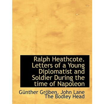 Ralph Heathcote. Letters of a Young Diplomatist and Soldier During the Time of Napoleon