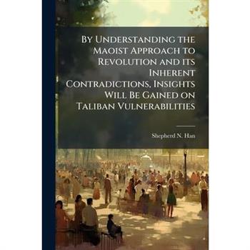 By Understanding the Maoist Approach to Revolution and its Inherent Contradictions, Insights Will Be Gained on Taliban Vulnerabilities