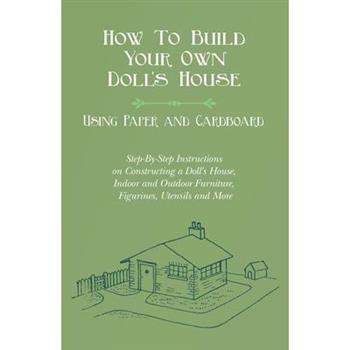 How To Build Your Own Doll's House, Using Paper and Cardboard. Step-By-Step Instructions on Constructing a Doll's House, Indoor and Outdoor Furniture,