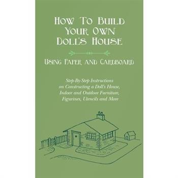 How To Build Your Own Doll's House, Using Paper and Cardboard. Step-By-Step Instructions on Constructing a Doll's House, Indoor and Outdoor Furniture,