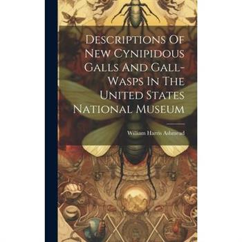 Descriptions Of New Cynipidous Galls And Gall-wasps In The United States National Museum
